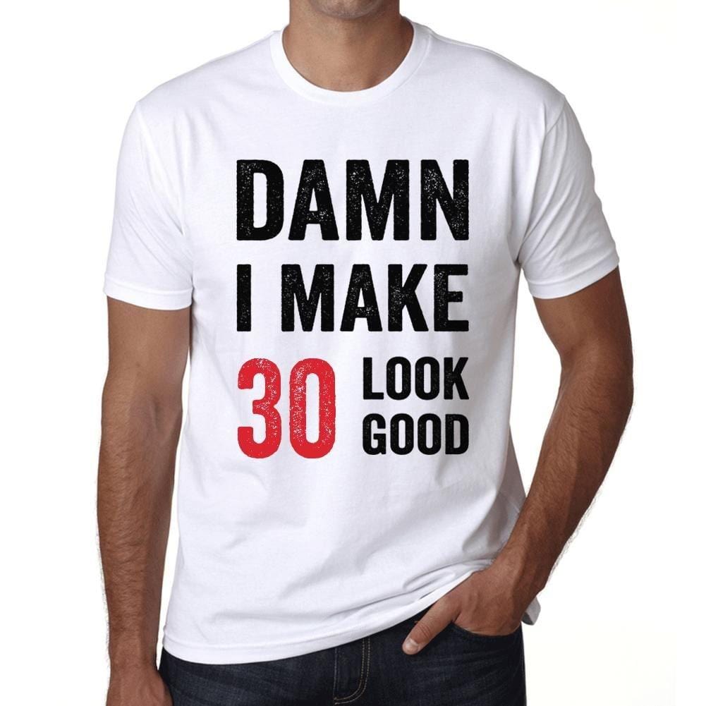 Damn I Make 30 Look Good Men's T-shirt White 30th Birthday Gift 00409